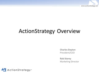 www.actionstrategy.net




      ActionStrategy Overview
                     ™




                         Charles Dayton
                         President/CEO

                         Rob Storey
                         Marketing Director


ActionStrategy   ™
 