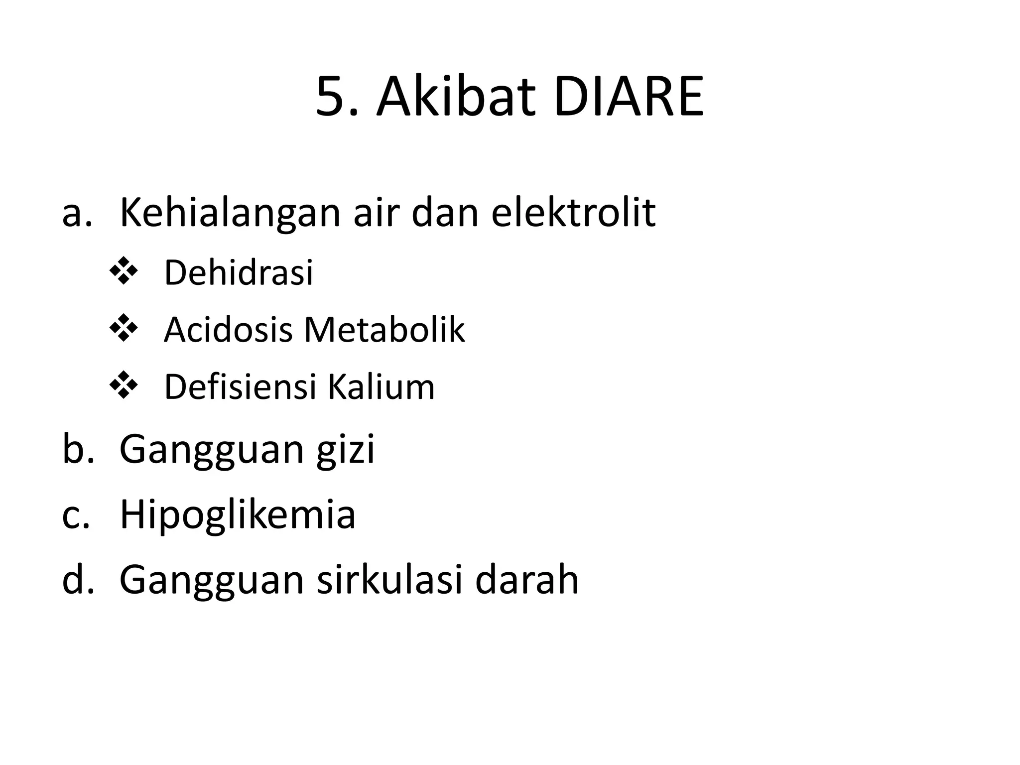 5. Akibat DIARE
a. Kehialangan air dan elektrolit
   Dehidrasi
   Acidosis Metabolik
   Defisiensi Kalium
b. Gangguan gizi
c. Hipoglikemia
d. Gangguan sirkulasi darah
 