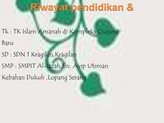 Tk : TK Islam Amanah di Kompleks Ciujung
Baru
SD : SDN 1 Kragilan,Kragilan
SMP : SMPIT Al-Izzah,Jln. Ayip Utsman
Kebahan Dukuh ,Lopang Serang
 