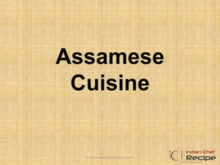 Assamese
Cuisine
® www.indianchefrecipe.com ®
 