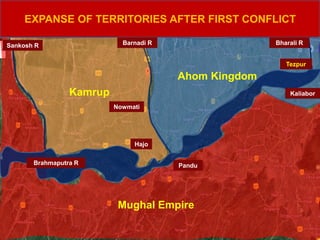 EXPANSE OF TERRITORIES AFTER FIRST CONFLICT
Sankosh R
Kaliabor
Tezpur
Brahmaputra R
Nowmati
Barnadi R Bharali R
Hajo
Pandu
Kamrup
Ahom Kingdom
Mughal Empire
 