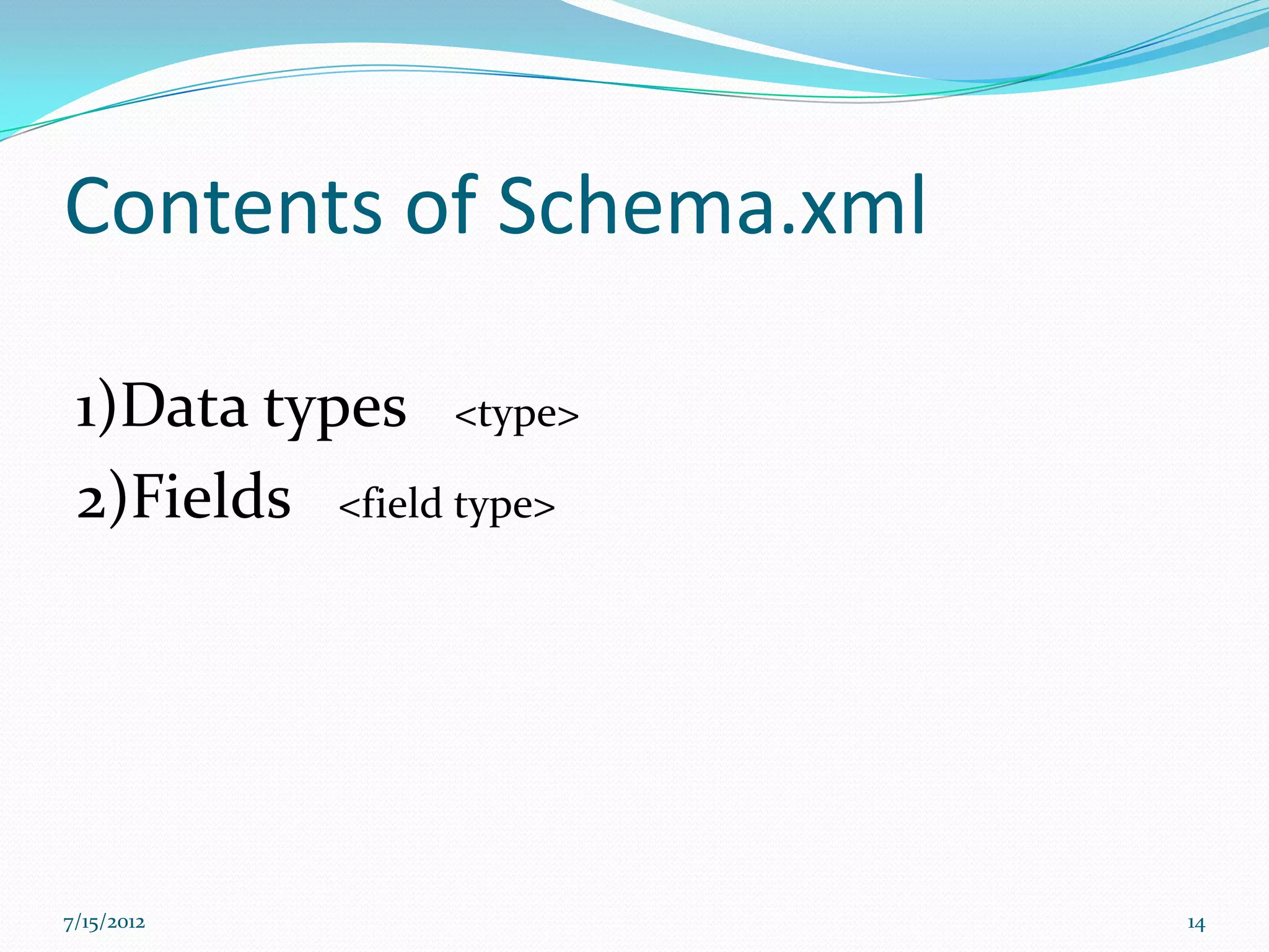 Contents of Schema.xml

 1)Data types <type>
 2)Fields <field type>




7/15/2012                14
 