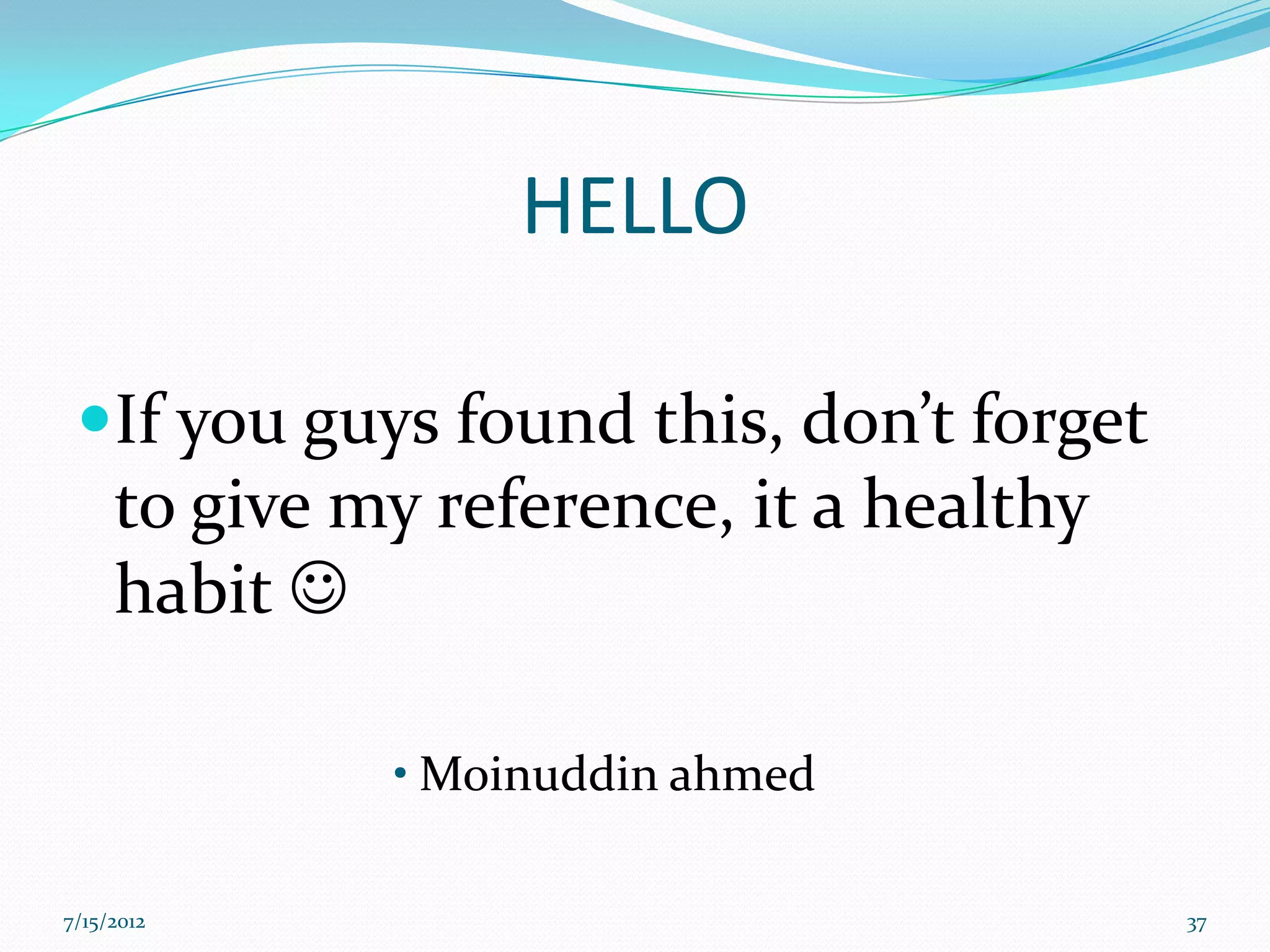HELLO

 If you guys found this, don’t forget
     to give my reference, it a healthy
     habit 

              • Moinuddin ahmed

7/15/2012                                 37
 