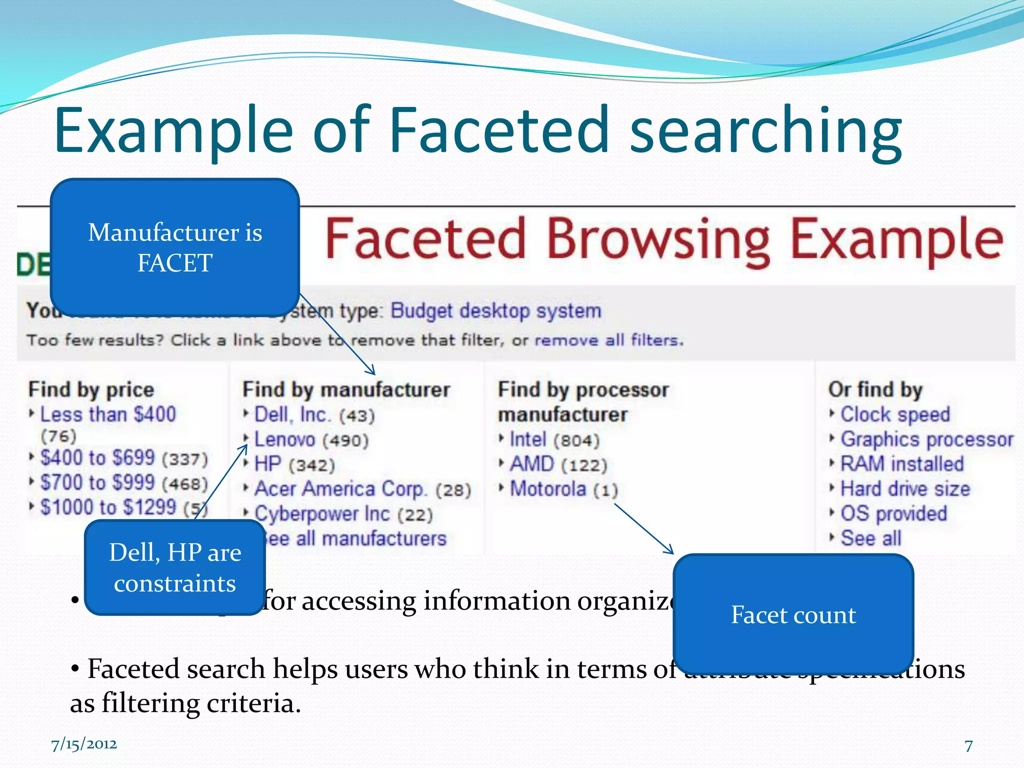 Example of Faceted searching
    Manufacturer is
       FACET




       Dell, HP are
       constraints
  • is a technique for accessing information organized   Facet count

  • Faceted search helps users who think in terms of attribute specifications
  as filtering criteria.
7/15/2012                                                                   7
 