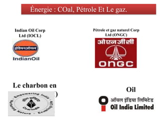 Énergie : COal, Pétrole Et Le gaz.
Indian Oil Corp
Ltd (IOCL)
Pétrole et gaz naturel Corp
Ltd (ONGC)
Oil
India Ltd (huil
e)
Le charbon en
Inde Ltd (CAI)
 