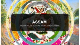 ASSAM
WELCOME TO LAND OF NATURAL BEAUTY& CULTURAL RICHNESS.
 