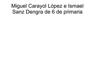 Miguel Carayol López e Ismael
Sanz Dengra de 6 de primaria
 