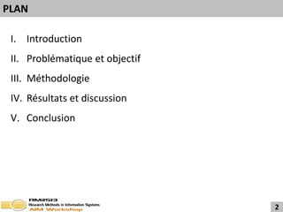 PLAN

 I. Introduction
 II. Problématique et objectif
 III. Méthodologie
 IV. Résultats et discussion
 V. Conclusion




                                 2
 