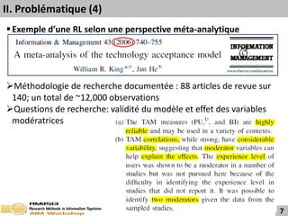 II. Problématique (4)
 Exemple d’une RL selon une perspective méta-analytique




Méthodologie de recherche documentée : 88 articles de revue sur
 140; un total de ~12,000 observations
Questions de recherche: validité du modèle et effet des variables
 modératrices




                                                                     7
 