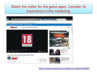 Watch the trailer for the game again. Consider its
importance in the marketing.
https://www.youtube.com/watch?v=q5RxYUw4DFY
 