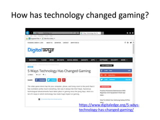 How has technology changed gaming?
https://www.digitaledge.org/5-ways-
technology-has-changed-gaming/
 