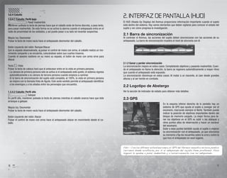 1.3.4 Caballo
1.3.4.1 Caballo: Perﬁl bajo
                                                                                                  2. INTERFAZ DE PANTALLA (HUD)
Z: Pasar inadvertido                                                                              El HUD (Heads-Up Display) del Animus proporciona información importante cuando el sujeto
Mantener pulsada la tecla de piernas hace que el caballo ande de forma discreta, a paso lento,    está dentro del sistema. Hay varios elementos que deben vigilarse para conocer el estado del
para pasar inadvertido. De esta forma no se activa la alarma cuando el antepasado entra en el     sujeto y ver cómo progresa la investigación.
radio de proximidad de los soldados, y así puede pasar a su lado sin levantar sospechas.
                                                                                                  2.1 Barra de sincronización
Mayús Izq: Desmontar                                                                              Al controlar el Animus, las acciones del sujeto deben sincronizarse con las acciones de su
Pulsar la tecla de mano vacía hace al antepasado desmontar del caballo.                           antepasado. La barra de sincronización muestra el nivel de sincronía con él.

Botón izquierdo del ratón: Rampar/Atacar
Con la espada desenvainada, al pulsar el control de mano con arma, el caballo realiza un mo-
vimiento rampante y se encabrita, colocándose sobre sus cuartos traseros.
Cuando el asesino sostiene en su mano su espada, el botón de mano con arma sirve para
atacar.
                                                                                                  2.1.2 Ganar y perder sincronización
Tecla e: Vista                                                                                    La sincronización mejora en estos casos: Completando objetivos y pasando inadvertido. Cuan-
Pulsar la tecla de cabeza hará que el antecesor entre en la vista en primera persona.             do el antepasado no llama la atención, la barra se regenera automáticamente a mayor ritmo
- La cámara de primera persona sólo se activa si el antepasado está quieto; el sistema regresa    que cuando el antepasado está expuesto.
  automáticamente a la cámara de tercera persona cuando empieza a caminar.                        La sincronización disminuye en estos casos: Al matar a un inocente, al caer desde grandes
- Si la barra de sincronización del sujeto está completa, al 100%, la vista en primera persona    alturas y al ser herido en combate.
  se mejora con la llamada Vista de Águila. Este sexto sentido permite al antepasado identiﬁcar
  a los enemigos y a los aliados entre los personajes que encuentra.
                                                                                                  2.2 Logotipo de Abstergo
1.3.4.2 Caballo: Perﬁl alto                                                                       Ver la sección de indicador de estado para obtener más detalles.
Z: Galopar
En perﬁl alto, mantener pulsada la tecla de piernas mientras el caballo avanza hace que éste      2.3 GPS
arranque a galopar.
                                                                                                                                        En la esquina inferior derecha de la pantalla hay un
Mayús Izq: Desmontar                                                                                                                    sistema de GPS que ayuda al sujeto a navegar por el
Pulsar la tecla de mano vacía hace al antepasado desmontar del caballo.                                                                 escenario, marcando siempre el Norte. También puede
                                                                                                                                        indicar la posición de objetivos importantes dentro del
Botón izquierdo del ratón: Atacar                                                                                                       bloque de memoria cargado. La mejor forma para te-
Pulsar el control de mano con arma hace al antepasado atacar en movimiento desde el ca-                                                 ner los objetivos en el GPS es subir a las atalayas y
ballo.                                                                                                                                  otros puntos altos de observación y hacer un escáner
                                                                                                                                        del escenario.
                                                                                                                                        Subir a esos puntos también ayuda al sujeto a mejorar
                                                                                                                                        su sincronización con el antepasado, ya que sincroniza
                                                                                                                                        su memoria y ﬁja los recuerdos sobre la zona y sobre lo
                                                                                                                                        que hizo el antepasado en esos lugares.


                                                                                                  Vidic – Con las últimas actualizaciones, el GPS del Animus muestra incluso puntos
                                                                                                  cercanos donde ocultarse, por si el antepasado del sujeto tiene problemas. Esos
                                                                                                  lugares le ayudan a pasar inadvertido y a resincronizarse con su antepasado.




8                                                                                                                                                                                            9
 