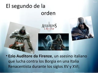 El segundo de la
orden

• Ezio Auditore da Firenze, un asesino italiano
que lucha contra los Borgia en una Italia
Renacentista durante los siglos XV y XVI;

 