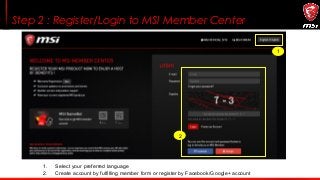 Step 2 : Register/Login to MSI Member Center
1
2
1. Select your preferred language
2. Create account by fulfilling member ...
