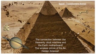 Egypt - Transformers Scene!
The connection between the
Heavenly clock machine and
the Earth motherboard!
The wireless prince of the Air.
Hidden Science!
 