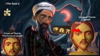 Antichrist
Christ
Crown of Thorns
The Curse on us all!
Crown of Thorns
gone!!!
I Pet Goat 2
 