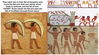 They catch men in their Net of deception only
to put the Net over their own selves which
leads to darkness and the fall of man-
"AGAIN!" Some master the Net and open the
Net of the Matrix through Christ Jesus!
 