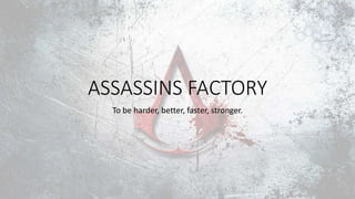 ASSASSINS FACTORY
To be harder, better, faster, stronger.
 