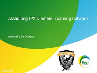 Assaulting IPX Diameter roaming network
Alexandre De Oliveira
15/03/2016
 