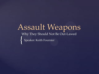 {
Assault Weapons
Why They Should Not Be Out-Lawed
Speaker: Keith Fournier
 