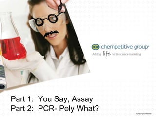 Part 1: You Say, Assay
Part 2: PCR- Poly What?   Company Confidential
 