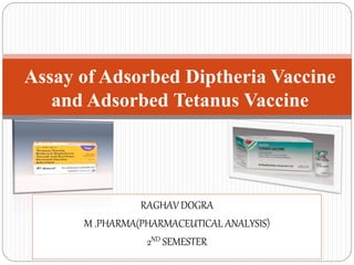 RAGHAV DOGRA
M .PHARMA(PHARMACEUTICAL ANALYSIS)
2ND SEMESTER
Assay of Adsorbed Diptheria Vaccine
and Adsorbed Tetanus Vaccine
 