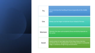 Try to minimize the handling of tissue (especially at the middle
part)
Try
Always use the finger to hold the tissue instead of forceps
Use
Maintain the dose cycle properly (tissue sensitivity depends on
the cycle)
Maintain
Avoid contact of very high dose of the drug; tissue may loss
sensitivity due to “tachyphylaxis” (tissue may remain in contractile
stage, in presence of high drug concentration).
Avoid
 