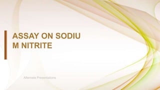 ASSAY ON SODIU
M NITRITE
Alternate Presentations
 