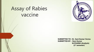Assay of Rabies
vaccine
SUBMITTED TO : Dr. Sant Kumar Verma
SUBMITTED BY : Ram Kumar
M.PHARM (Analysis)
(1st semester)
 