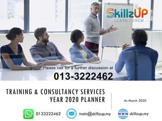 TRAINING & CONSULTANCY SERVICES
YEAR 2020 PLANNER
Please call for a further discussion at
013-3222462
0133222462 train@skillzup.my skillzup.my
As March 2020
 