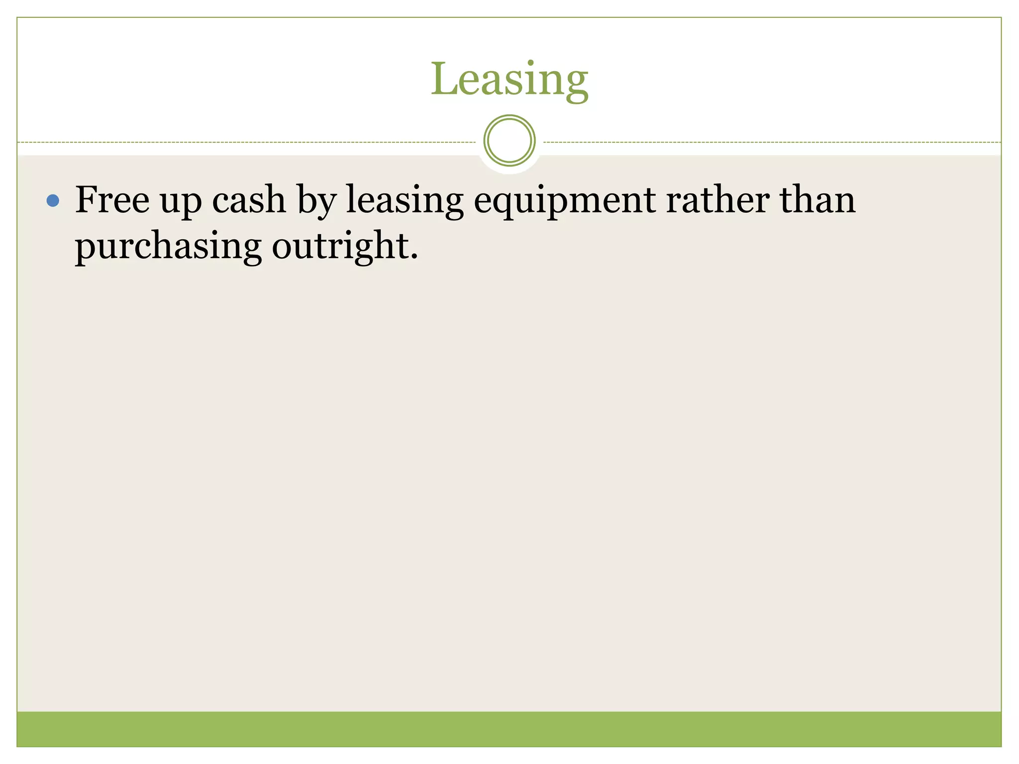 Leasing 
 Free up cash by leasing equipment rather than 
purchasing outright. 
 