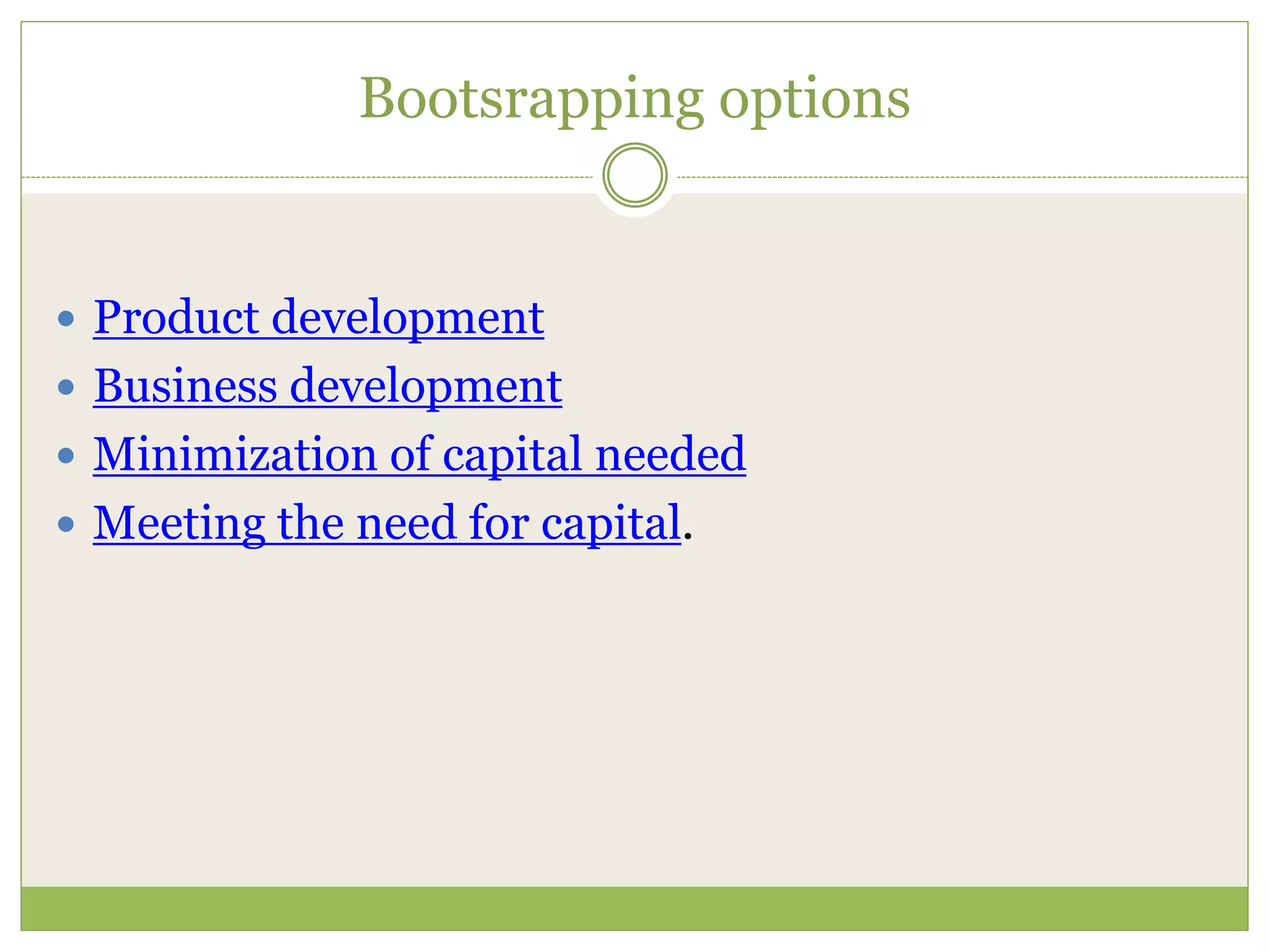 Bootsrapping options 
 Product development 
 Business development 
 Minimization of capital needed 
 Meeting the need for capital. 
 