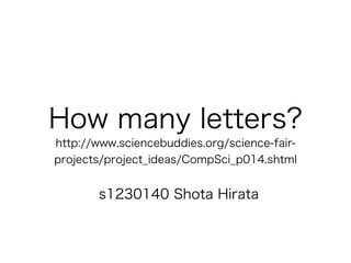 How many letters?
http://www.sciencebuddies.org/science-fair-
projects/project_ideas/CompSci_p014.shtml
s1230140 Shota Hirata
 
