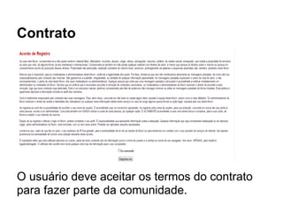 Contrato
O usuário deve aceitar os termos do contrato
para fazer parte da comunidade.
 