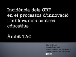 Xavier Suñé [email_address] Centre de Recursos Pedagògics Servei Educatiu del Tarragonès 