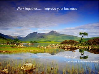 Work together....... Improve your business Rene Looper Tourism and Social Media advisor 