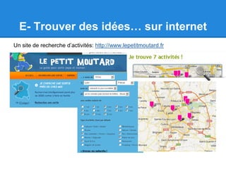 E- Trouver des idées… sur internet
Un site de recherche d’activités: http://www.lepetitmoutard.fr
 