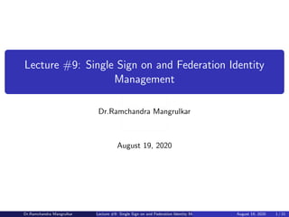 djlogo.jpg
Lecture #9: Single Sign on and Federation Identity
Management
Dr.Ramchandra Mangrulkar
August 19, 2020
Dr.Ramchandra Mangrulkar Lecture #9: Single Sign on and Federation Identity Management August 19, 2020 1 / 21
 