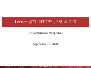 Lecture #21: HTTPS , SSL & TLS
Dr.Ramchandra Mangrulkar
September 16, 2020
Dr.Ramchandra Mangrulkar Lecture #21: HTTPS , SSL & TLS September 16, 2020 1 / 15
 