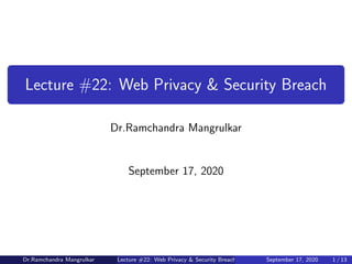 Lecture #22: Web Privacy & Security Breach
Dr.Ramchandra Mangrulkar
September 17, 2020
Dr.Ramchandra Mangrulkar Lecture #22: Web Privacy & Security Breach September 17, 2020 1 / 13
 