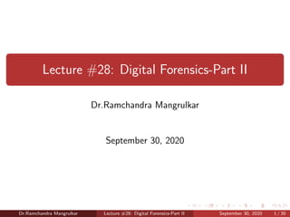 Lecture #28: Digital Forensics-Part II
Dr.Ramchandra Mangrulkar
September 30, 2020
Dr.Ramchandra Mangrulkar Lecture #28: Digital Forensics-Part II September 30, 2020 1 / 30
 