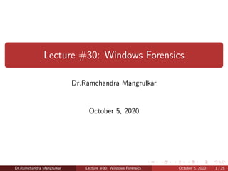 Lecture #30: Windows Forensics
Dr.Ramchandra Mangrulkar
October 5, 2020
Dr.Ramchandra Mangrulkar Lecture #30: Windows Forensics October 5, 2020 1 / 25
 