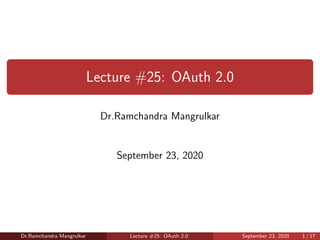 Lecture #25: OAuth 2.0
Dr.Ramchandra Mangrulkar
September 23, 2020
Dr.Ramchandra Mangrulkar Lecture #25: OAuth 2.0 September 23, 2020 1 / 17
 
