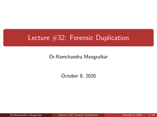 Lecture #32: Forensic Duplication
Dr.Ramchandra Mangrulkar
October 8, 2020
Dr.Ramchandra Mangrulkar Lecture #32: Forensic Duplication October 8, 2020 1 / 19
 