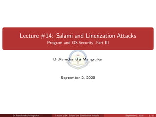 Lecture #14: Salami and Linerization Attacks
Program and OS Security -Part III
Dr.Ramchandra Mangrulkar
September 2, 2020
Dr.Ramchandra Mangrulkar Lecture #14: Salami and Linerization Attacks September 2, 2020 1 / 11
 