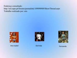 Endereço consultado:http://sol.sapo.pt/forums/permalink/189098909/ShowThread.aspxTrabalho realizado por: nósAna IsabelDorindaFernanda