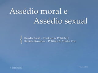 {
Assédio moral e
Assédio sexual
Haydée Svab – PoliGen & PoliGNU
Daniela Rozados – PoliGen & Minha Voz
 