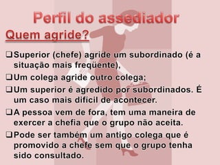 Perfil do assediadorQuem agride?Superior (chefe) agride um subordinado (é a situação mais freqüente),