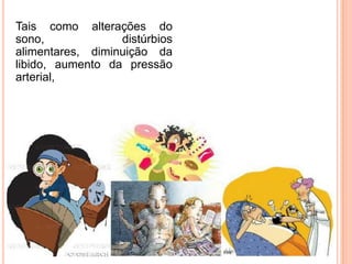 Tais como alterações do
sono,             distúrbios
alimentares, diminuição da
libido, aumento da pressão
arterial,
 
