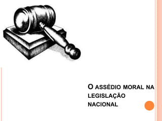 O ASSÉDIO MORAL NA
LEGISLAÇÃO
NACIONAL
 